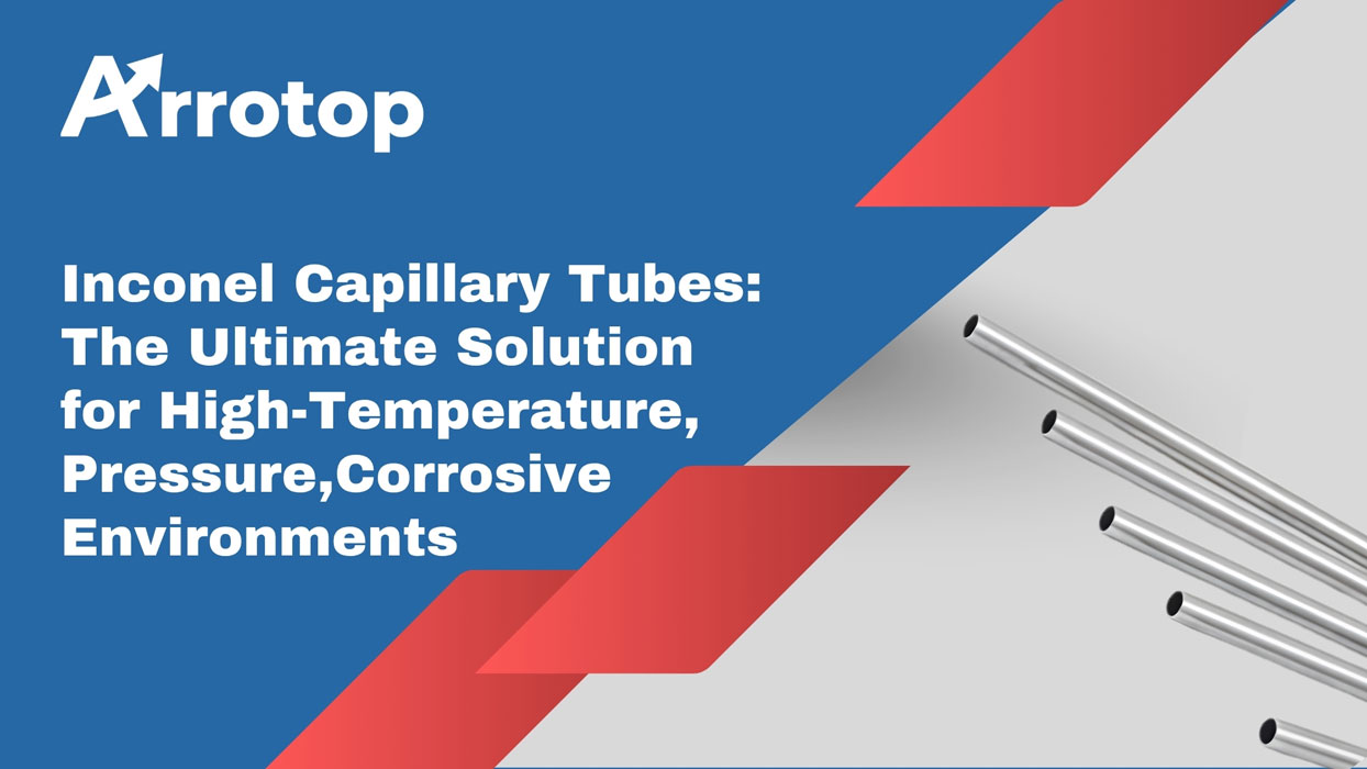 Inconel Capillary Tubes: The Ultimate Solution for High-Temperature, Pressure, Corrosive Environments